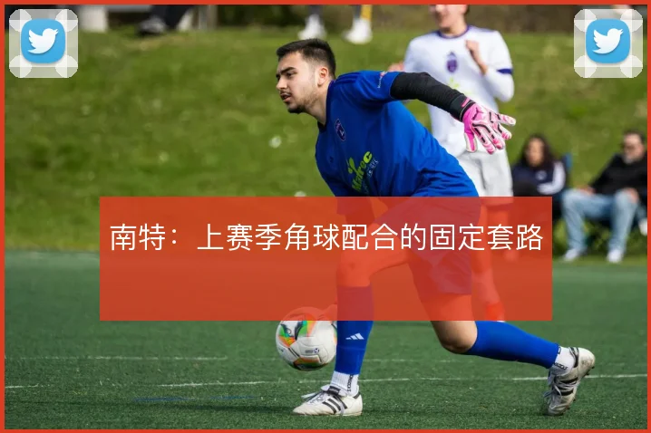 南特：上赛季角球配合的固定套路